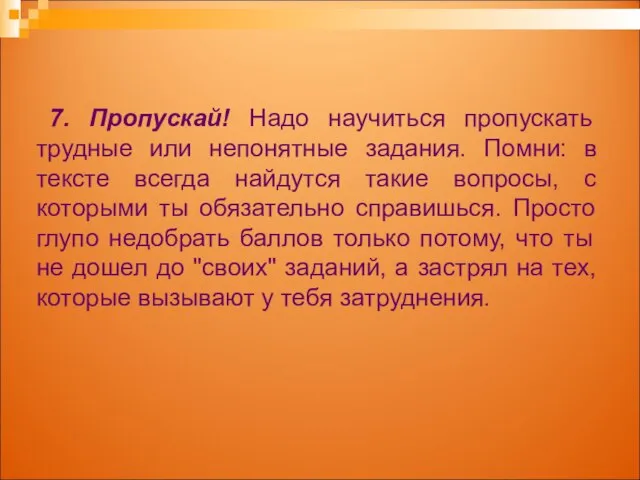 7. Пропускай! Надо научиться пропускать трудные или непонятные задания. Помни: в