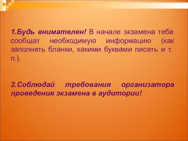 1.Будь внимателен! В начале экзамена тебе сообщат необходимую информацию (как заполнять