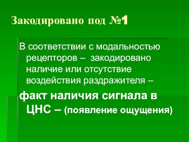 Закодировано под №1 В соответствии с модальностью рецепторов – закодировано наличие