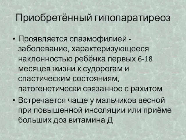 Приобретённый гипопаратиреоз Проявляется спазмофилией - заболевание, характеризующееся наклонностью ребёнка первых 6-18