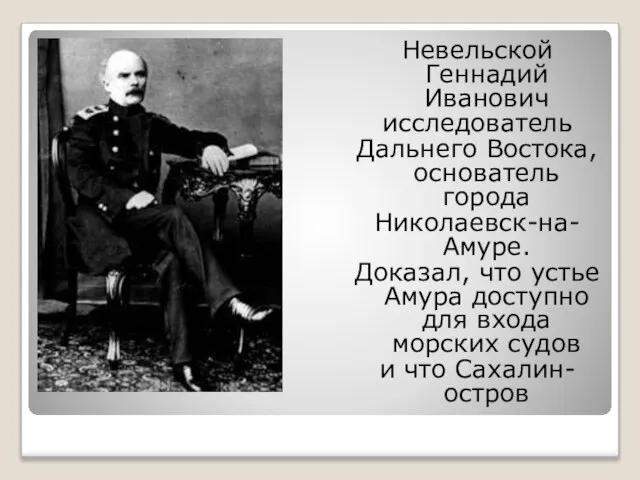 Невельской Геннадий Иванович исследователь Дальнего Востока, основатель города Николаевск-на- Амуре. Доказал,