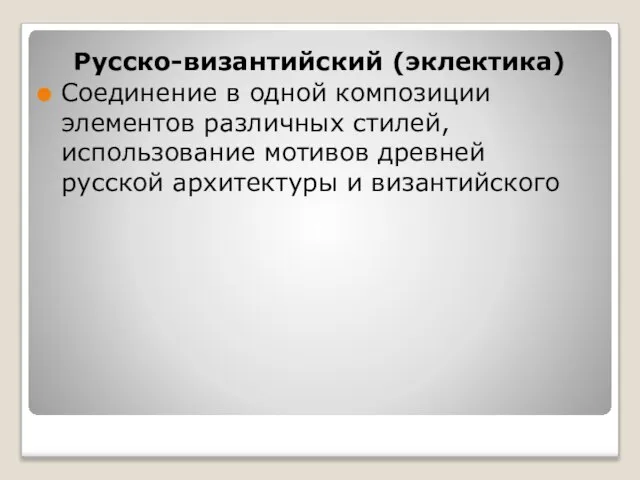 Русско-византийский (эклектика) Соединение в одной композиции элементов различных стилей, использование мотивов древней русской архитектуры и византийского