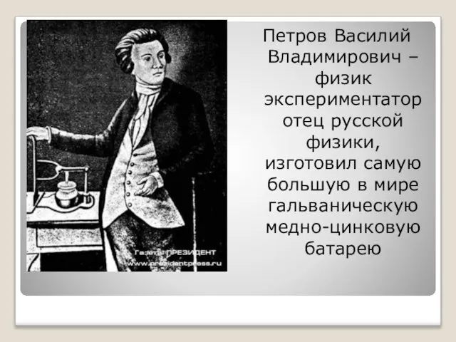 Петров Василий Владимирович – физик экспериментатор отец русской физики, изготовил самую