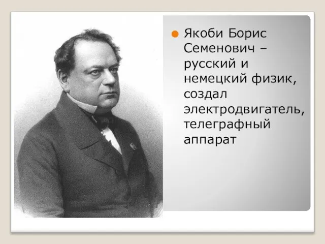 Якоби Борис Семенович – русский и немецкий физик, создал электродвигатель, телеграфный аппарат