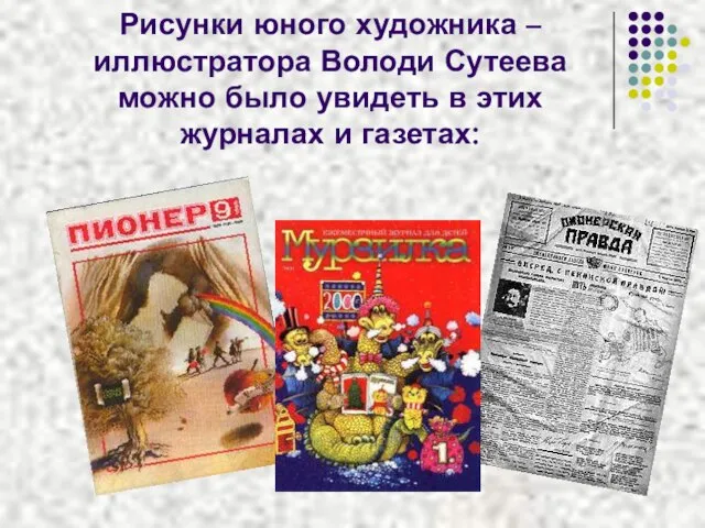 Рисунки юного художника – иллюстратора Володи Сутеева можно было увидеть в этих журналах и газетах:
