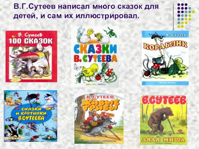 В.Г.Сутеев написал много сказок для детей, и сам их иллюстрировал.