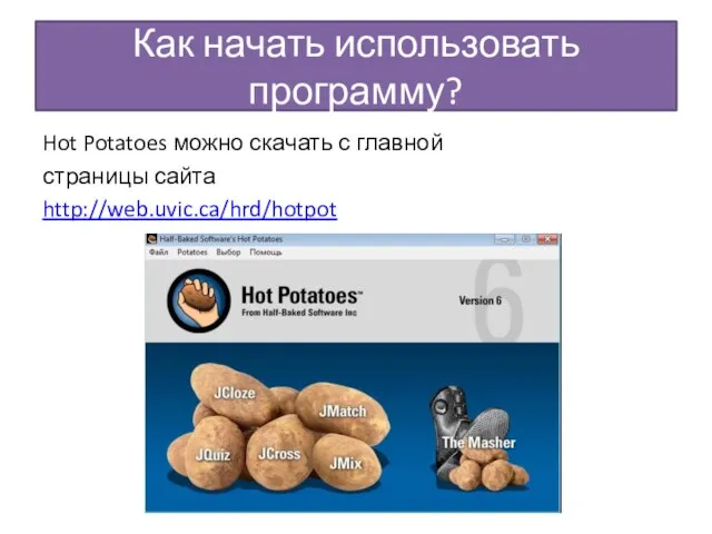 Как начать использовать программу? Hot Potatoes можно скачать с главной страницы сайта http://web.uvic.ca/hrd/hotpot