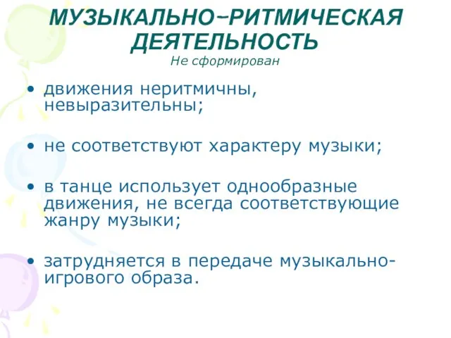 МУЗЫКАЛЬНО-РИТМИЧЕСКАЯ ДЕЯТЕЛЬНОСТЬ Не сформирован движения неритмичны, невыразительны; не соответствуют характеру музыки;