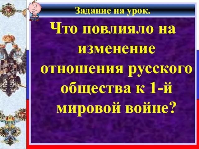 Задание на урок. Что повлияло на изменение отношения русского общества к 1-й мировой войне?