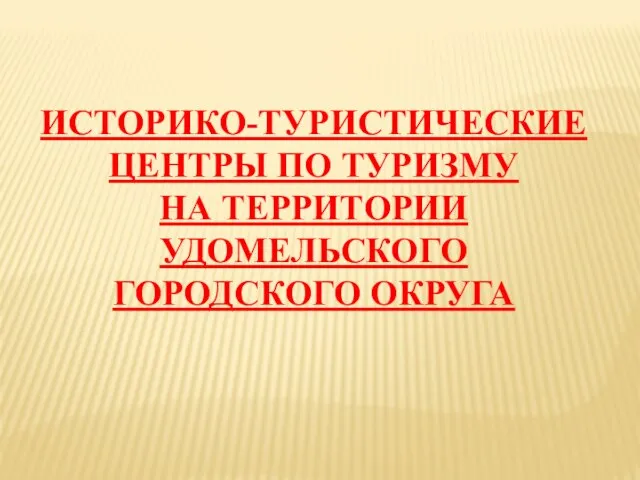 ИСТОРИКО-ТУРИСТИЧЕСКИЕ ЦЕНТРЫ ПО ТУРИЗМУ НА ТЕРРИТОРИИ УДОМЕЛЬСКОГО ГОРОДСКОГО ОКРУГА