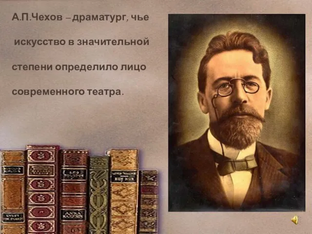 А.П.Чехов – драматург, чье искусство в значительной степени определило лицо современного театра.