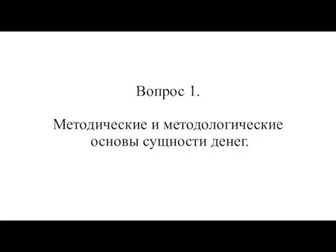 Вопрос 1. Методические и методологические основы сущности денег.