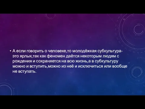 А если говорить о человеке,то молодёжкая субкультура-это ярлык,так как феномен даётся