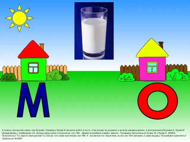 А теперь послушай сказку про буковки. Однажды буква М решила пойти