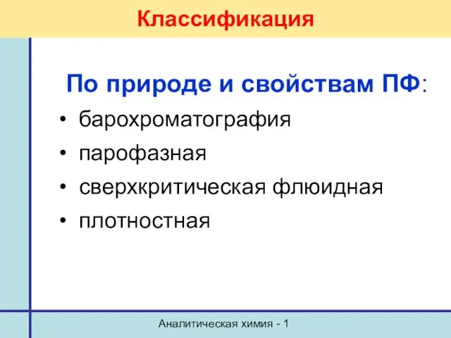 Аналитическая химия - 1 Классификация По природе и свойствам ПФ: барохроматография парофазная сверхкритическая флюидная плотностная