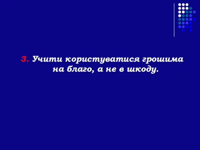 3. Учити користуватися грошима на благо, а не в шкоду.