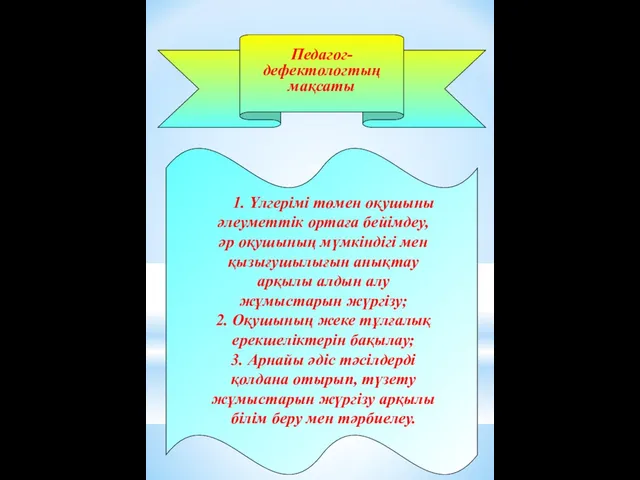 Педагог-дефектологтың мақсаты 1. Үлгерімі төмен оқушыны әлеуметтік ортаға бейімдеу, әр оқушының