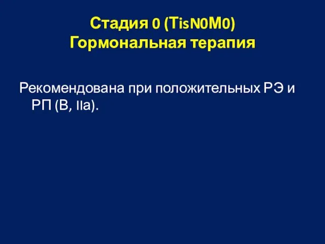 Стадия 0 (ТisN0М0) Гормональная терапия Рекомендована при положительных РЭ и РП (В, IIа).