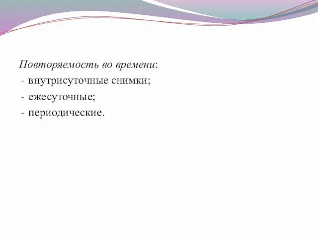 Повторяемость во времени: внутрисуточные снимки; ежесуточные; периодические.