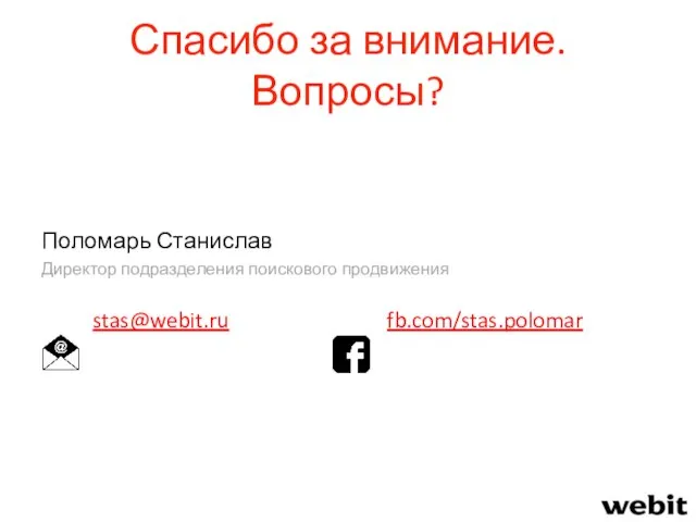 Спасибо за внимание. Вопросы? Поломарь Станислав Директор подразделения поискового продвижения stas@webit.ru fb.com/stas.polomar