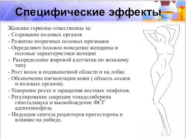 Специфические эффекты Женские гормоны отвественны за: - Созревание половых органов -