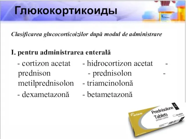 Clasificarea glucocorticoizilor după modul de administrare I. pentru administrarea enterală -