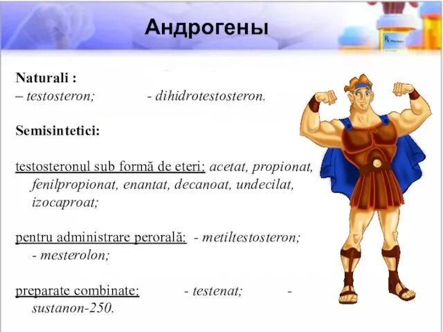 Naturali : – testosteron; - dihidrotestosteron. Semisintetici: testosteronul sub formă de