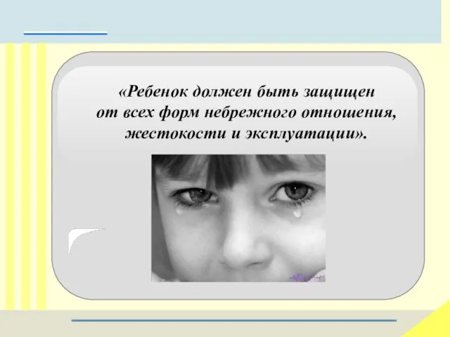 «Ребенок должен быть защищен от всех форм небрежного отношения, жестокости и эксплуатации».