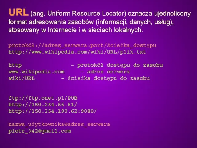 URL (ang. Uniform Resource Locator) oznacza ujednolicony format adresowania zasobów (informacji,