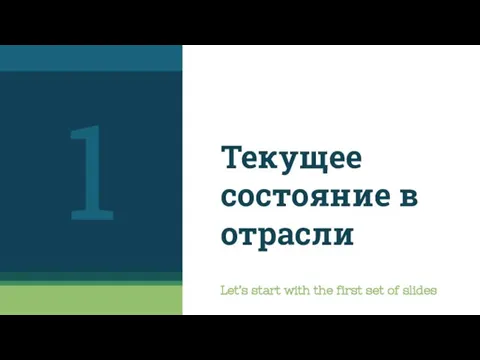 Текущее состояние в отрасли Let’s start with the first set of slides 1