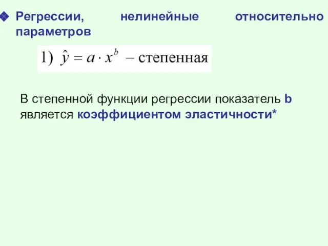 Регрессии, нелинейные относительно параметров В степенной функции регрессии показатель b является коэффициентом эластичности*