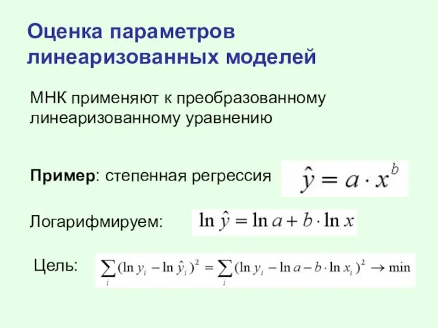 Оценка параметров линеаризованных моделей МНК применяют к преобразованному линеаризованному уравнению Пример: степенная регрессия Логарифмируем: Цель: