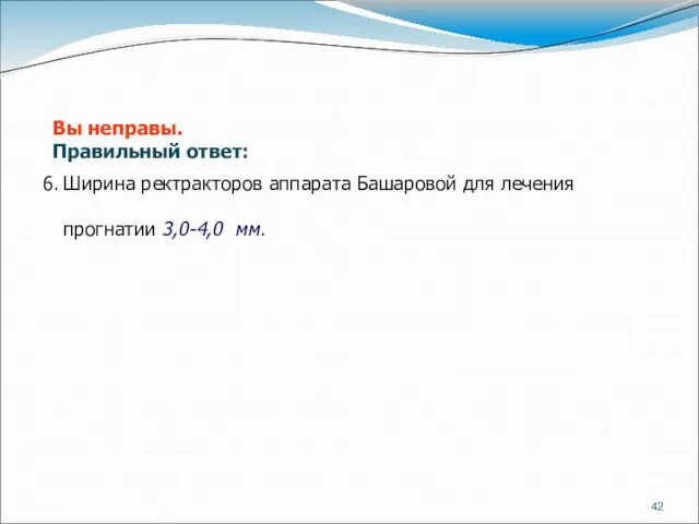 6. Ширина ректракторов аппарата Башаровой для лечения прогнатии 3,0-4,0 мм. Вы неправы. Правильный ответ: