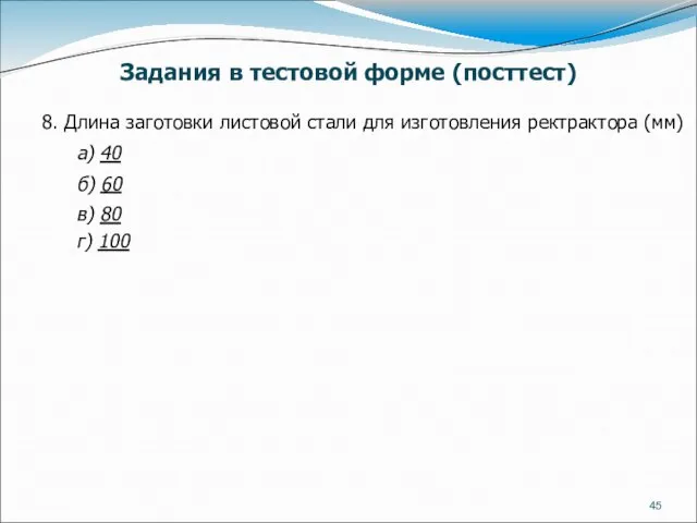 8. Длина заготовки листовой стали для изготовления ректрактора (мм) а) 40