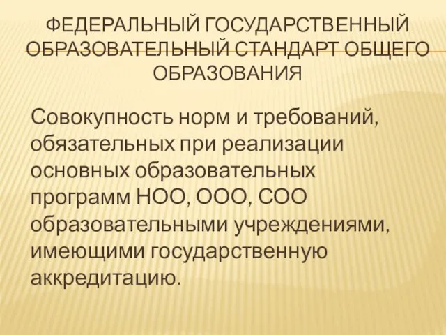 ФЕДЕРАЛЬНЫЙ ГОСУДАРСТВЕННЫЙ ОБРАЗОВАТЕЛЬНЫЙ СТАНДАРТ ОБЩЕГО ОБРАЗОВАНИЯ Совокупность норм и требований, обязательных