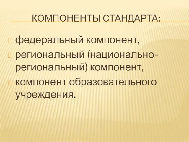 КОМПОНЕНТЫ СТАНДАРТА: федеральный компонент, региональный (национально-региональный) компонент, компонент образовательного учреждения.