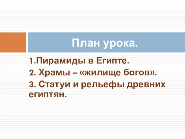 1.Пирамиды в Египте. 2. Храмы – «жилище богов». 3. Статуи и рельефы древних египтян. План урока.