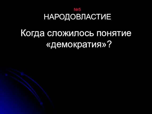 №5 НАРОДОВЛАСТИЕ Когда сложилось понятие «демократия»?