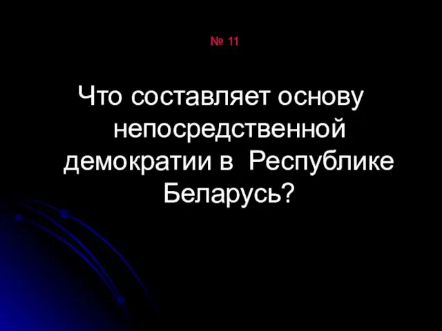 № 11 Что составляет основу непосредственной демократии в Республике Беларусь?