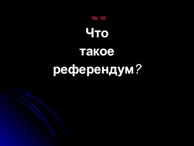 № 16 Что такое референдум?