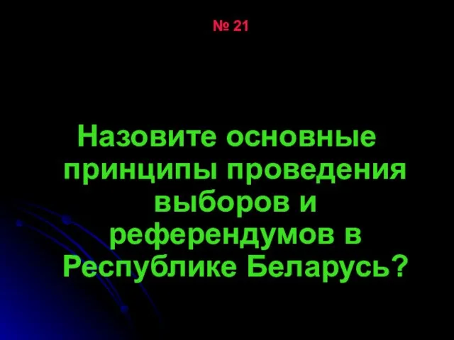 № 21 Назовите основные принципы проведения выборов и референдумов в Республике Беларусь?