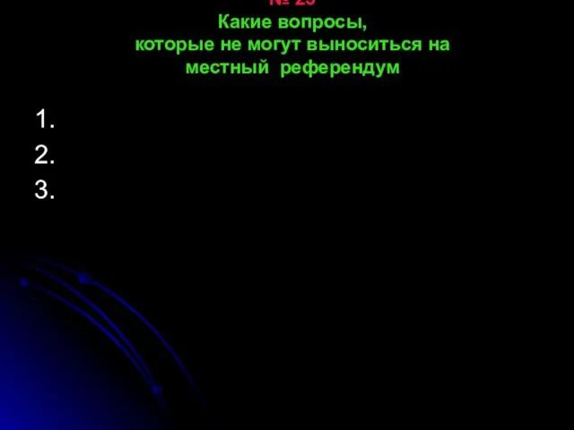 № 23 Какие вопросы, которые не могут выноситься на местный референдум 1. 2. 3.