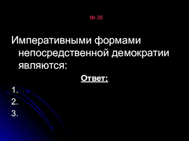 № 26 Императивными формами непосредственной демократии являются: Ответ: 1. 2. 3.