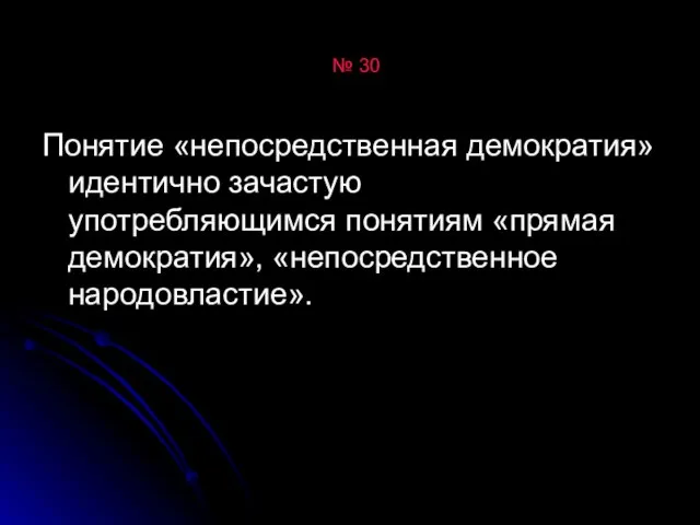 № 30 Понятие «непосредственная демократия» идентично зачастую употребляющимся понятиям «прямая демократия», «непосредственное народовластие».