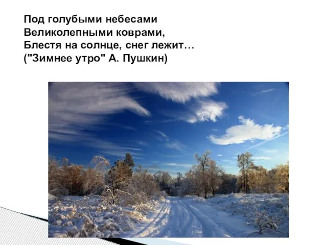 Под голубыми небесами Великолепными коврами, Блестя на солнце, снег лежит… ("Зимнее утро" А. Пушкин)