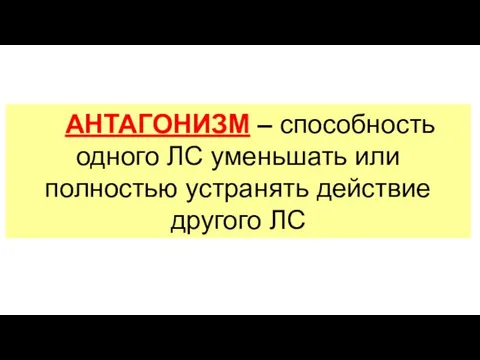 АНТАГОНИЗМ – способность одного ЛС уменьшать или полностью устранять действие другого ЛС