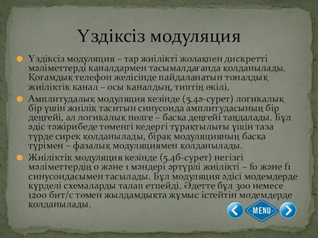 Үздіксіз модуляция – тар жиілікті жолақпен дискретті мәліметтерді каналдармен тасымалдағанда қолданылады.