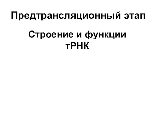 Предтрансляционный этап Строение и функции тРНК