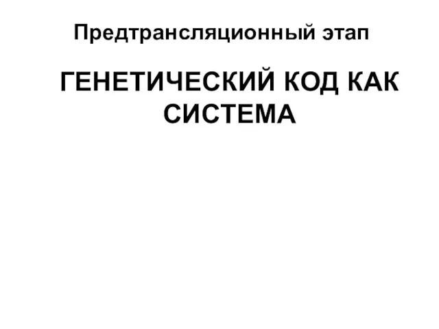 Предтрансляционный этап ГЕНЕТИЧЕСКИЙ КОД КАК СИСТЕМА