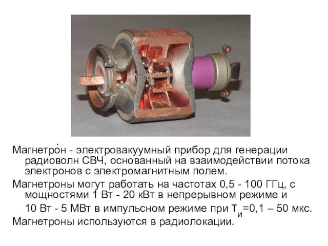 Магнетро́н - электровакуумный прибор для генерации радиоволн СВЧ, основанный на взаимодействии